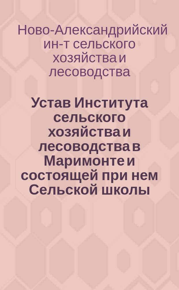 Устав Института сельского хозяйства и лесоводства в Маримонте и состоящей при нем Сельской школы : Утв. 29 дек. 1857 г