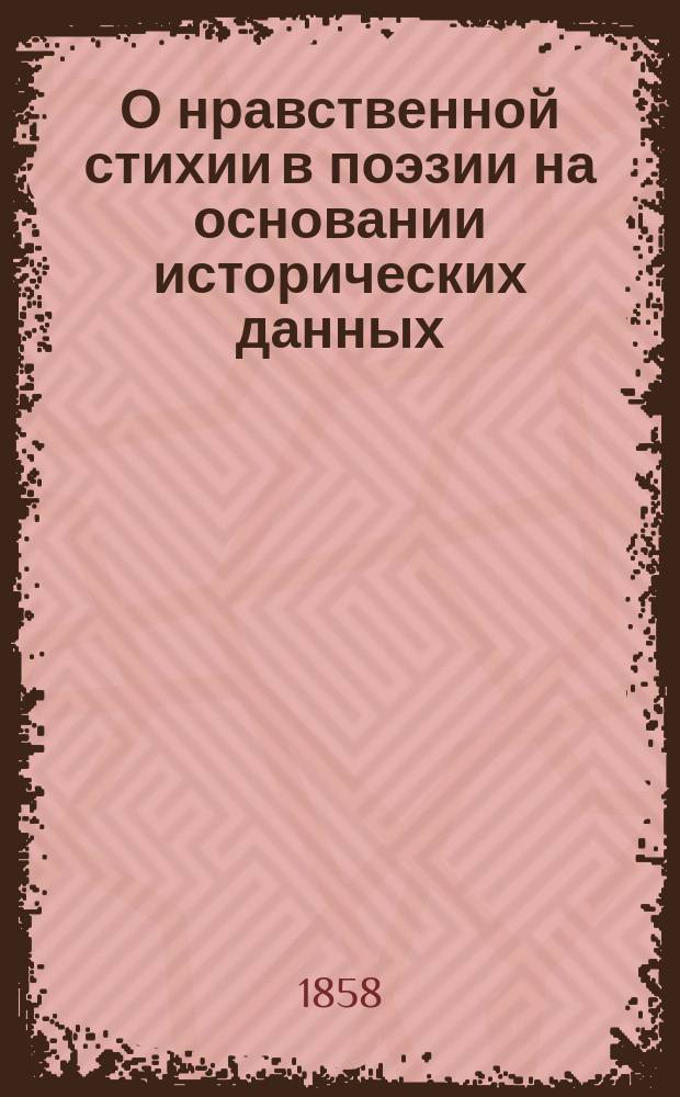 О нравственной стихии в поэзии на основании исторических данных : По поводу вопроса о соврем. направлении рус. лит