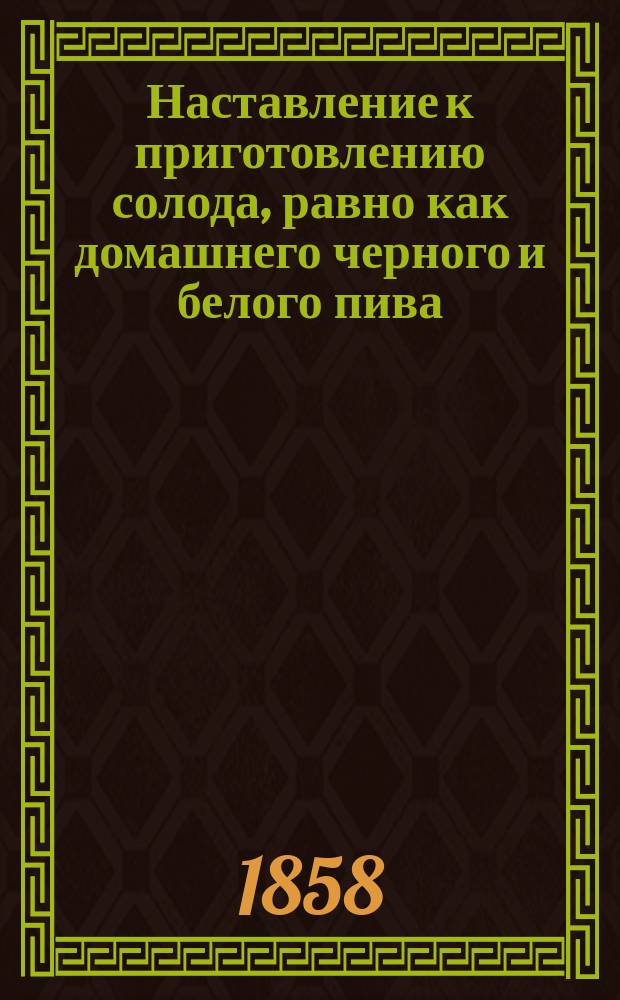 Наставление к приготовлению солода, равно как домашнего черного и белого пива