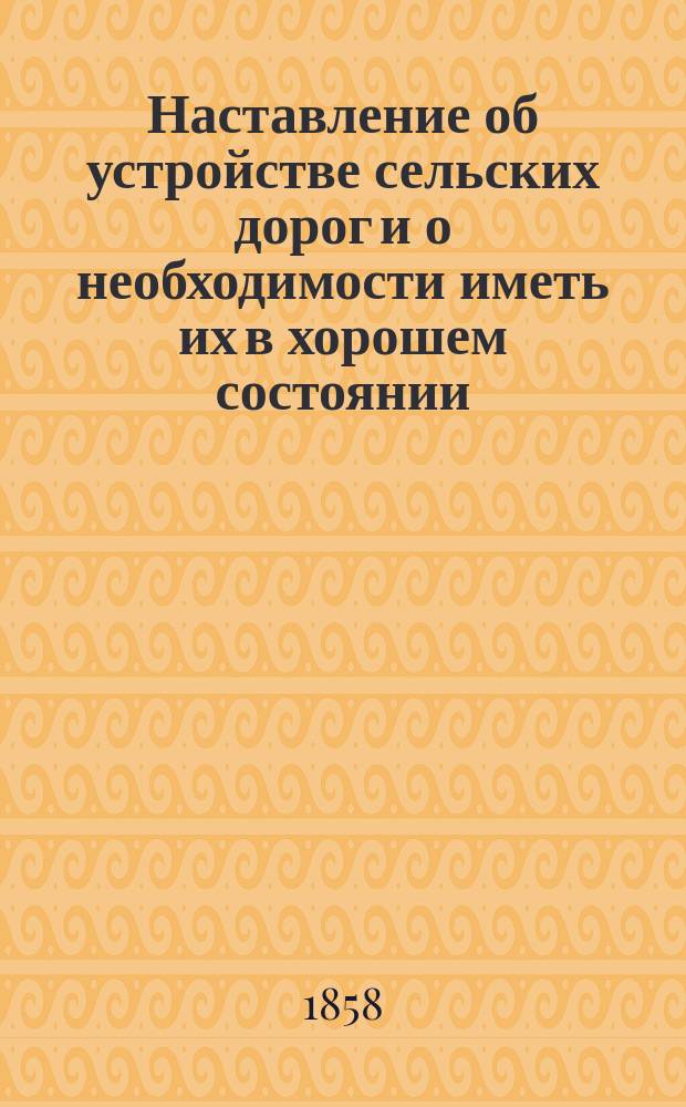 Наставление об устройстве сельских дорог и о необходимости иметь их в хорошем состоянии