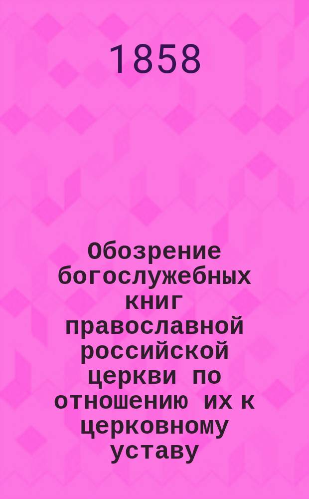 Обозрение богослужебных книг православной российской церкви по отношению их к церковному уставу