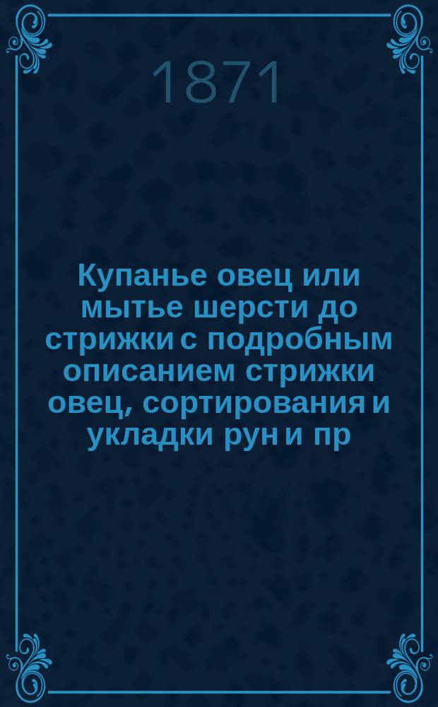 Купанье овец или мытье шерсти до стрижки с подробным описанием стрижки овец, сортирования и укладки рун и пр. пр....