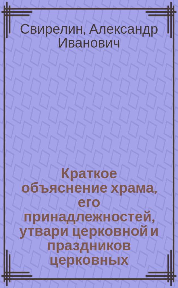 Краткое объяснение храма, его принадлежностей, утвари церковной и праздников церковных