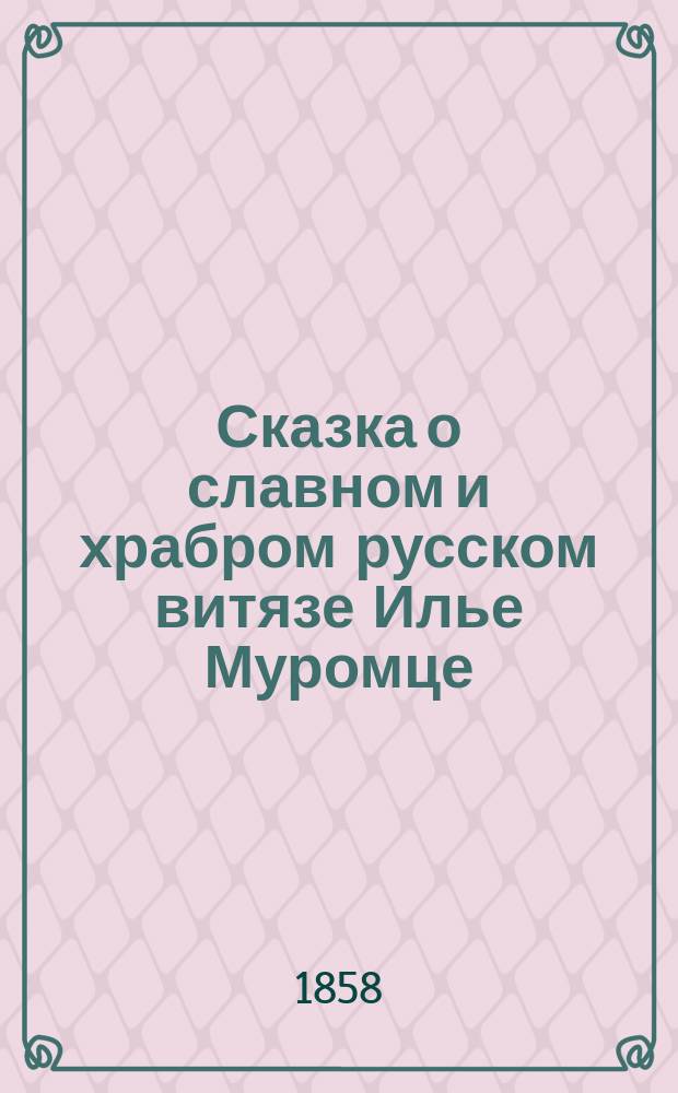 Сказка о славном и храбром русском витязе Илье Муромце