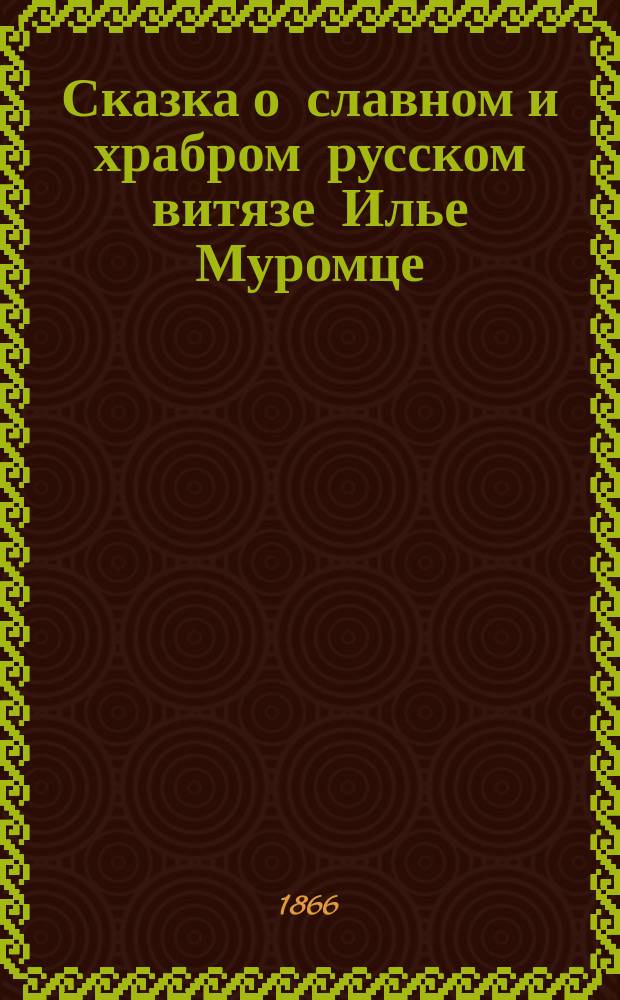 Сказка о славном и храбром русском витязе Илье Муромце
