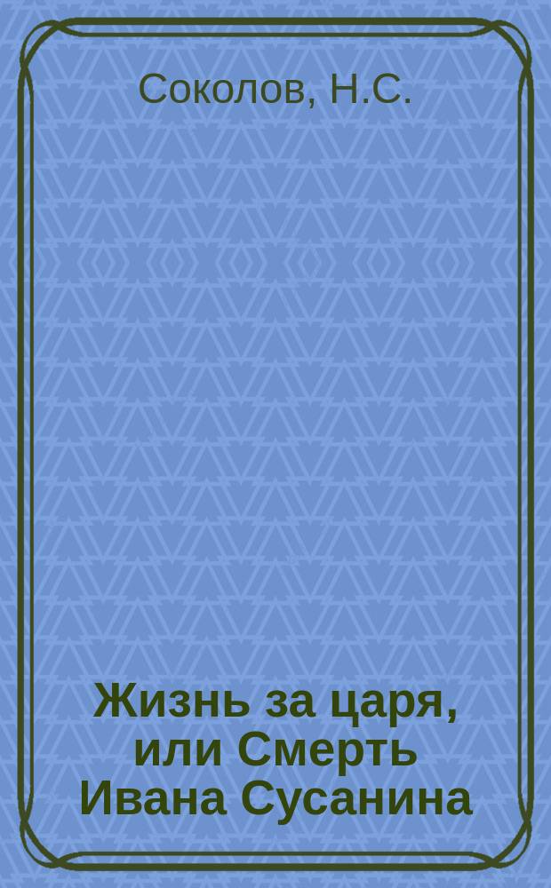 Жизнь за царя, или Смерть Ивана Сусанина : Рус. быль