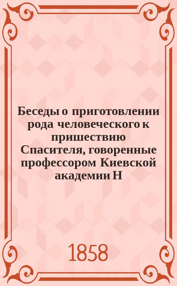 Беседы о приготовлении рода человеческого к пришествию Спасителя, говоренные профессором Киевской академии Н. Фаворовым : (Из воскрес. чтения)