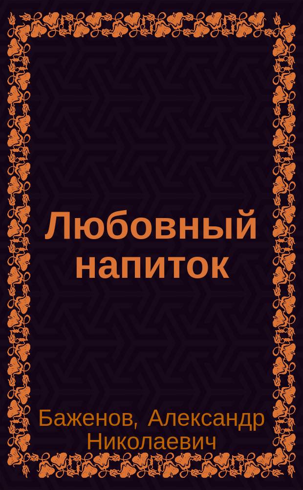 Любовный напиток : Водевиль в 1 д. с куплетами : Представлен в первый раз в Москве, в бенефис г-жи Акимовой 9 нояб. 1859 г