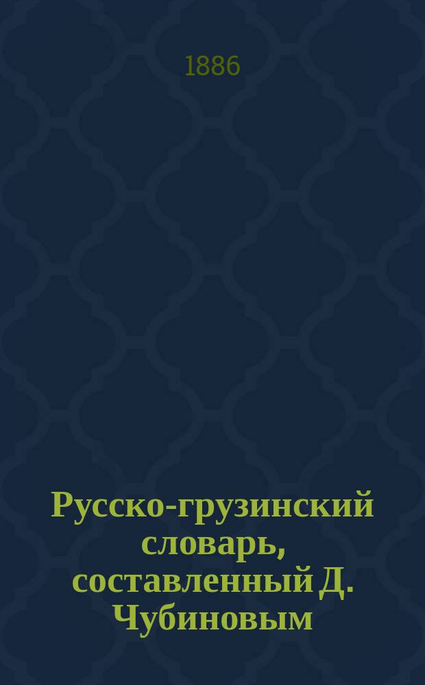 Русско-грузинский словарь, составленный Д. Чубиновым : Вновь сост. по новейшим рус. словарям ..
