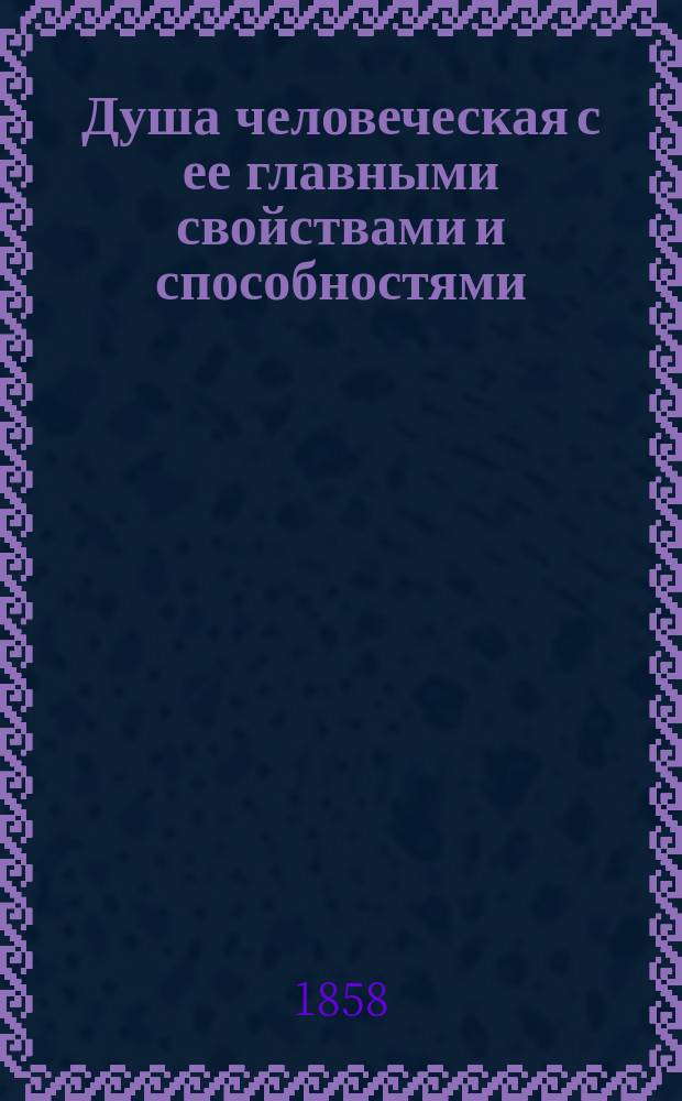 Душа человеческая с ее главными свойствами и способностями