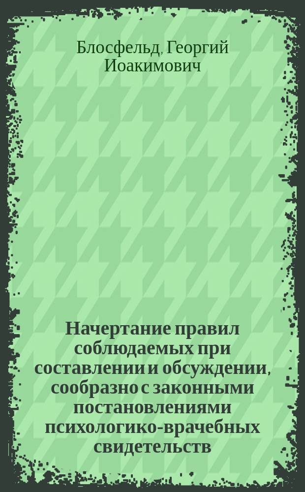 Начертание правил соблюдаемых при составлении и обсуждении, сообразно с законными постановлениями психологико-врачебных свидетельств