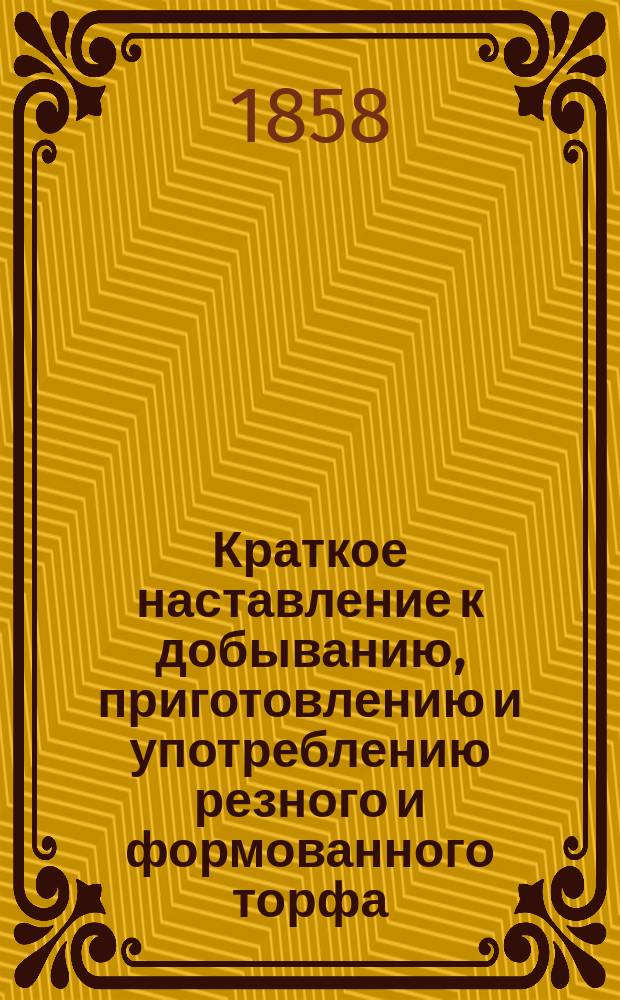 Краткое наставление к добыванию, приготовлению и употреблению резного и формованного торфа