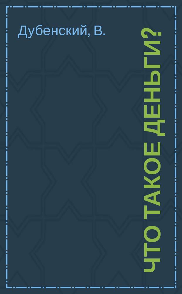 Что такое деньги? : Полит.-экон. очерк В. Дубенского