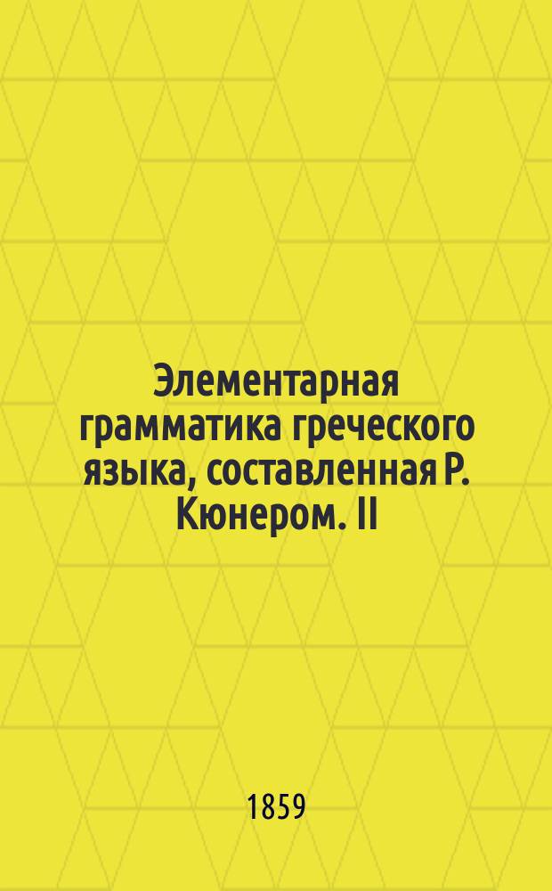 Элементарная грамматика греческого языка, составленная Р. Кюнером. [II : Синтаксис]