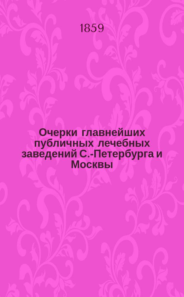 Очерки главнейших публичных лечебных заведений С.-Петербурга и Москвы
