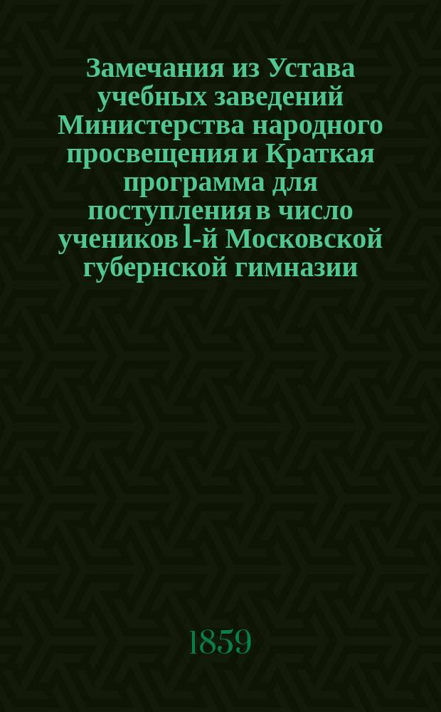 !Замечания из Устава учебных заведений Министерства народного просвещения и Краткая программа для поступления в число учеников 1-й Московской губернской гимназии