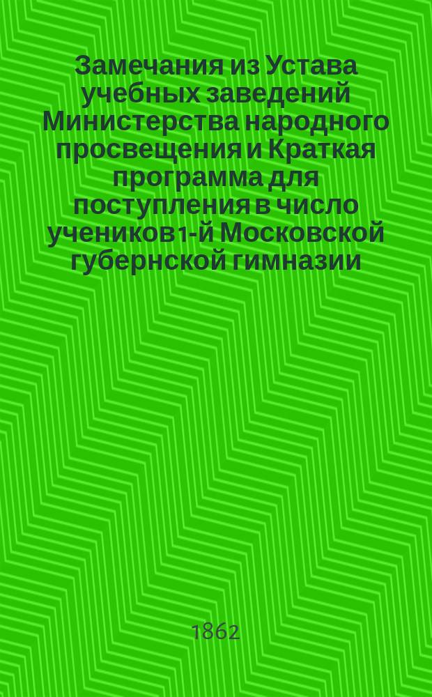 !Замечания из Устава учебных заведений Министерства народного просвещения и Краткая программа для поступления в число учеников 1-й Московской губернской гимназии