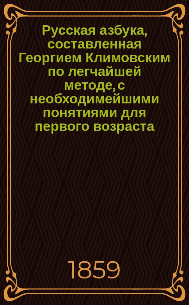 Русская азбука, составленная Георгием Климовским по легчайшей методе, с необходимейшими понятиями для первого возраста : (Подарок к празднику)