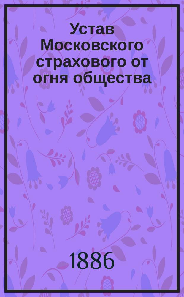 Устав Московского страхового от огня общества : Утв. 5 мая 1858 г.