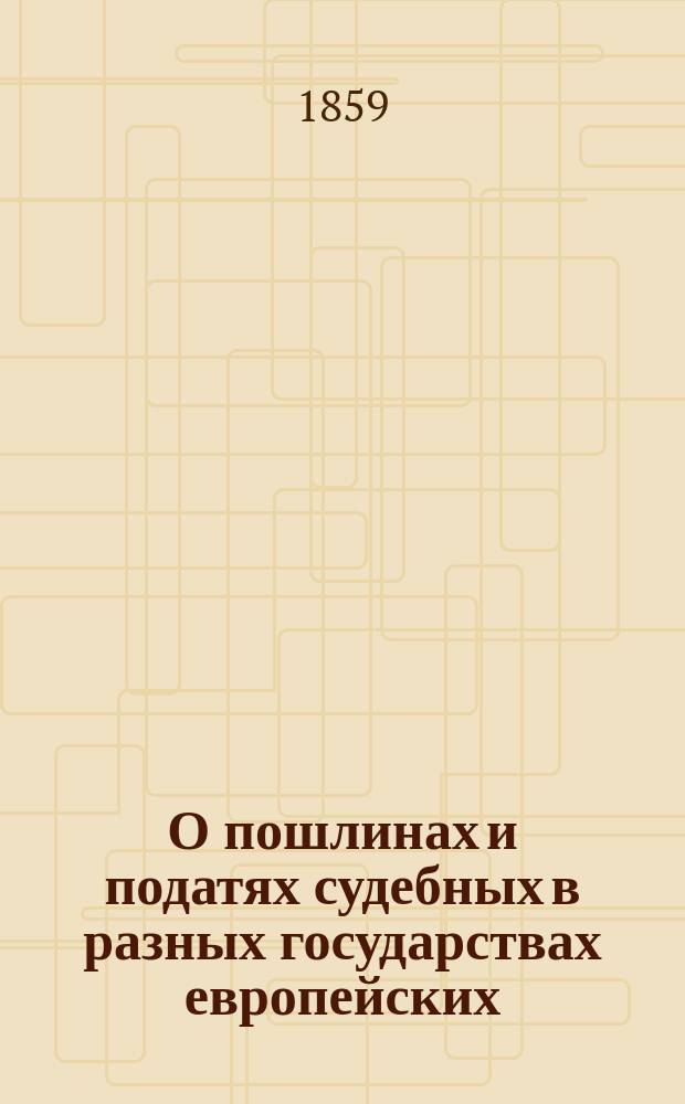 О пошлинах и податях судебных в разных государствах европейских : Сведения, собр. за границей..