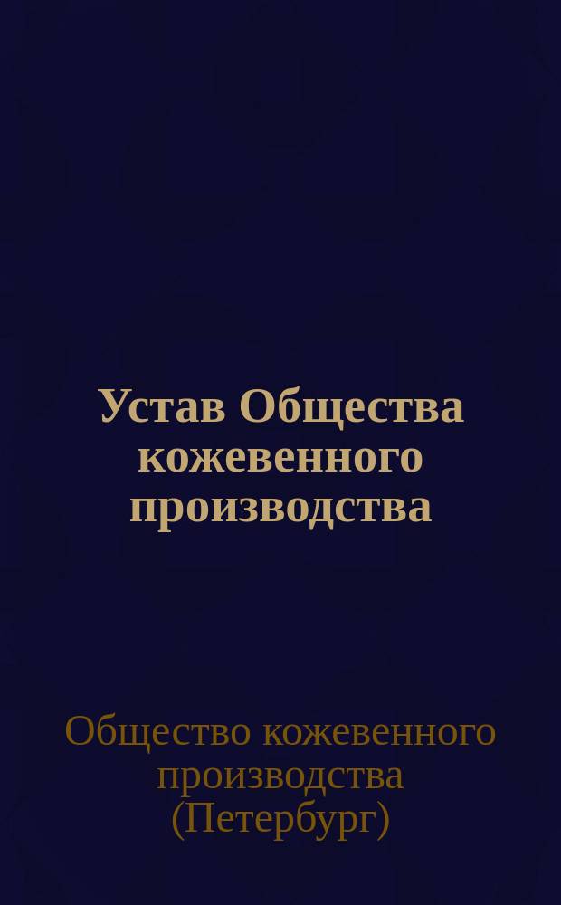 Устав Общества кожевенного производства : Утв. 8 нояб. 1858 г