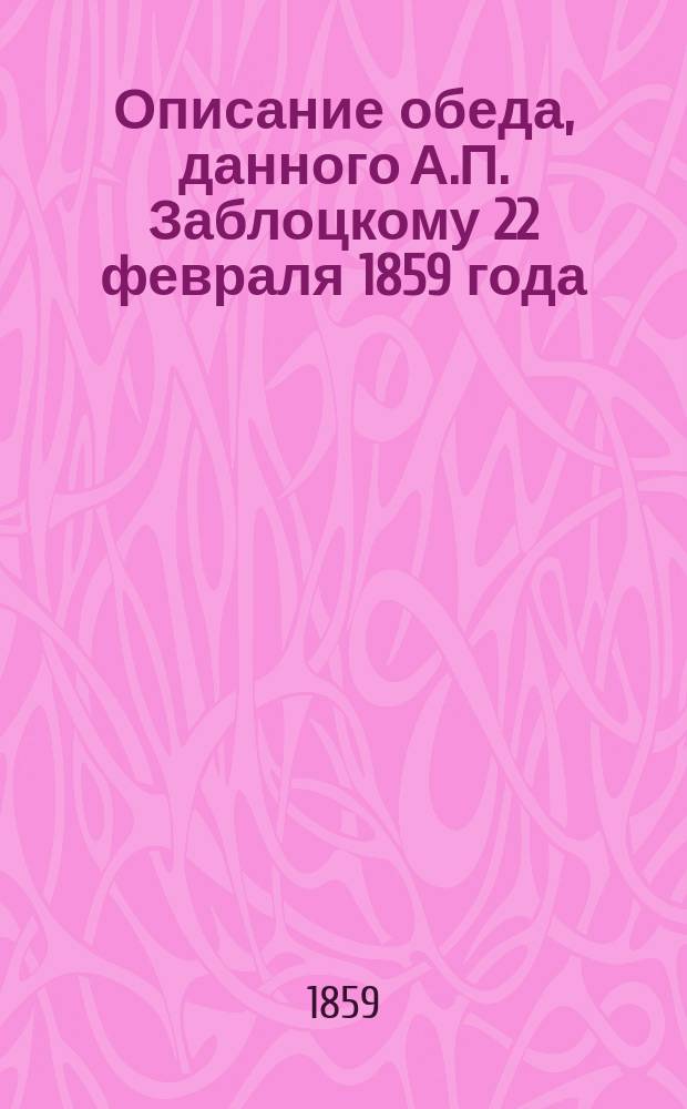 Описание обеда, данного А.П. Заблоцкому 22 февраля 1859 года