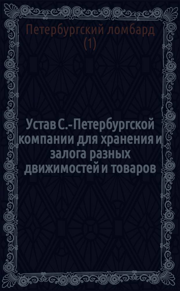 Устав С.-Петербургской компании для хранения и залога разных движимостей и товаров