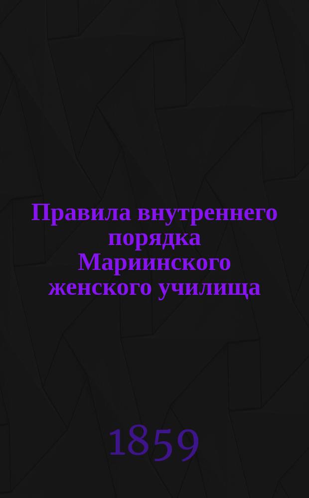 Правила внутреннего порядка Мариинского женского училища : Типовые : Утв. 26 февр. 1859 г