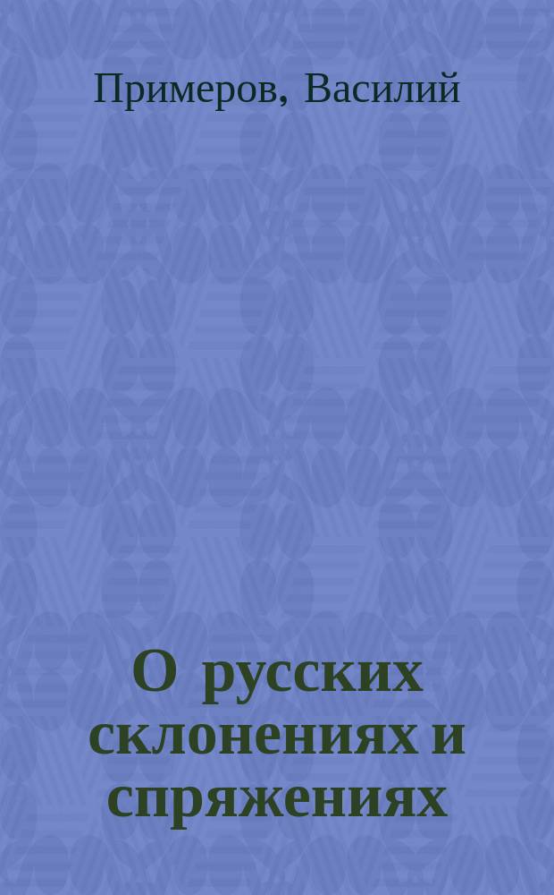 О русских склонениях и спряжениях : Ист. и крит. записка