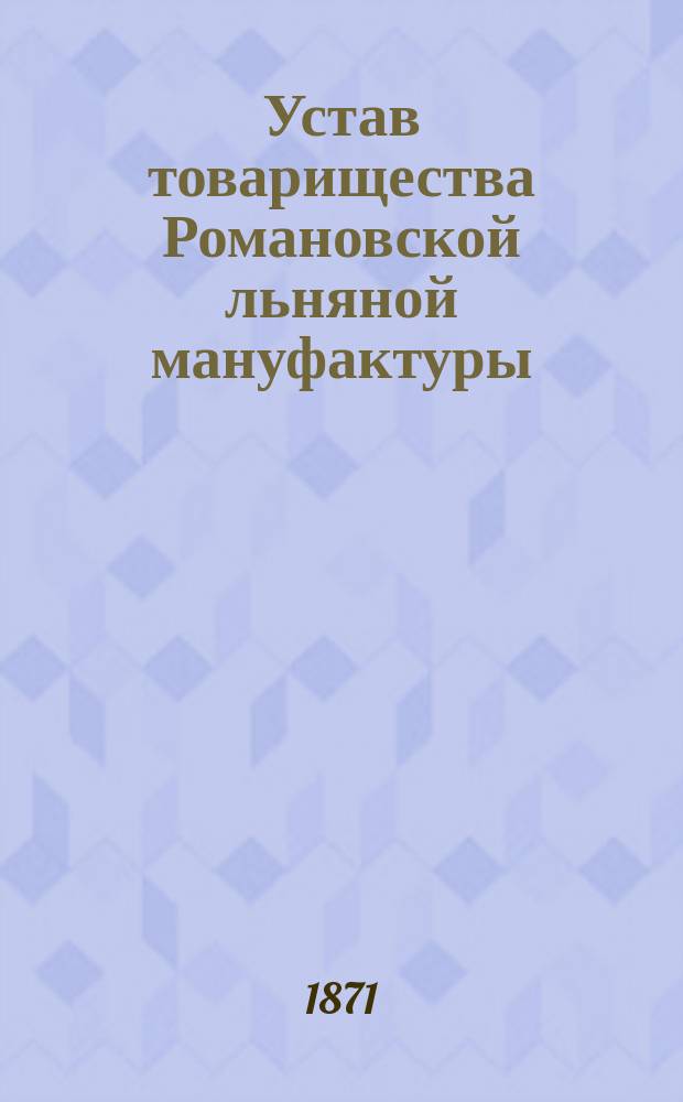 Устав товарищества Романовской льняной мануфактуры : Утв. 12 ноября 1871 г.