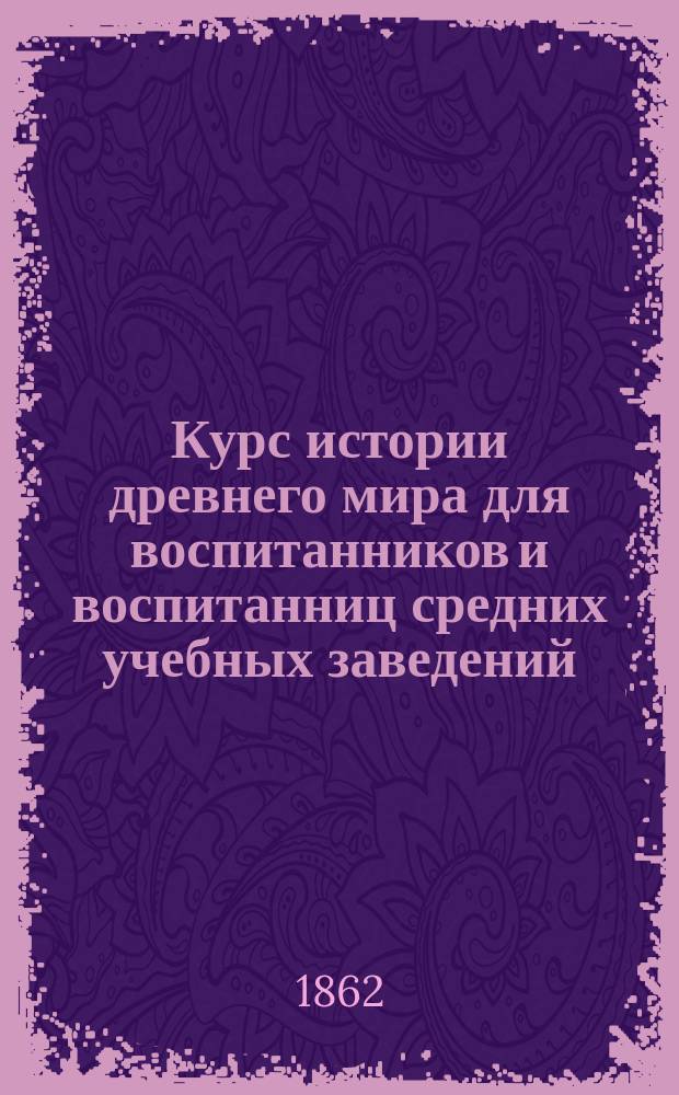 Курс истории древнего мира для воспитанников и воспитанниц средних учебных заведений...