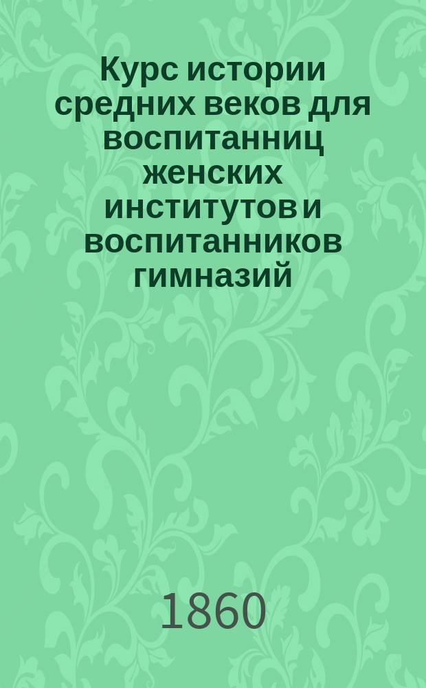 Курс истории средних веков для воспитанниц женских институтов и воспитанников гимназий, составленный В. Шульгиным