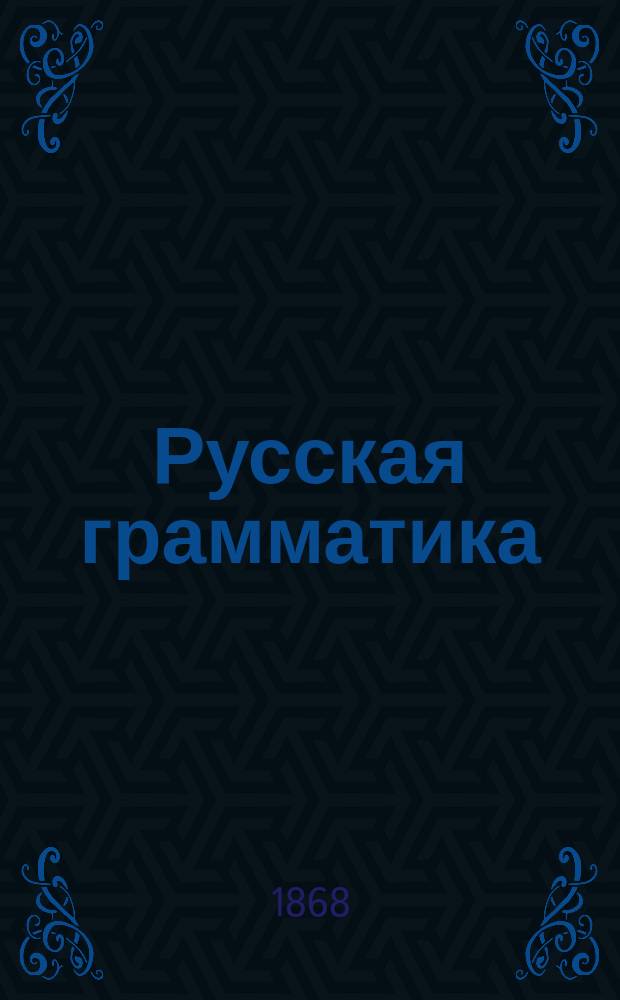 Русская грамматика : Мл. 3-х лет. гимназ. курс