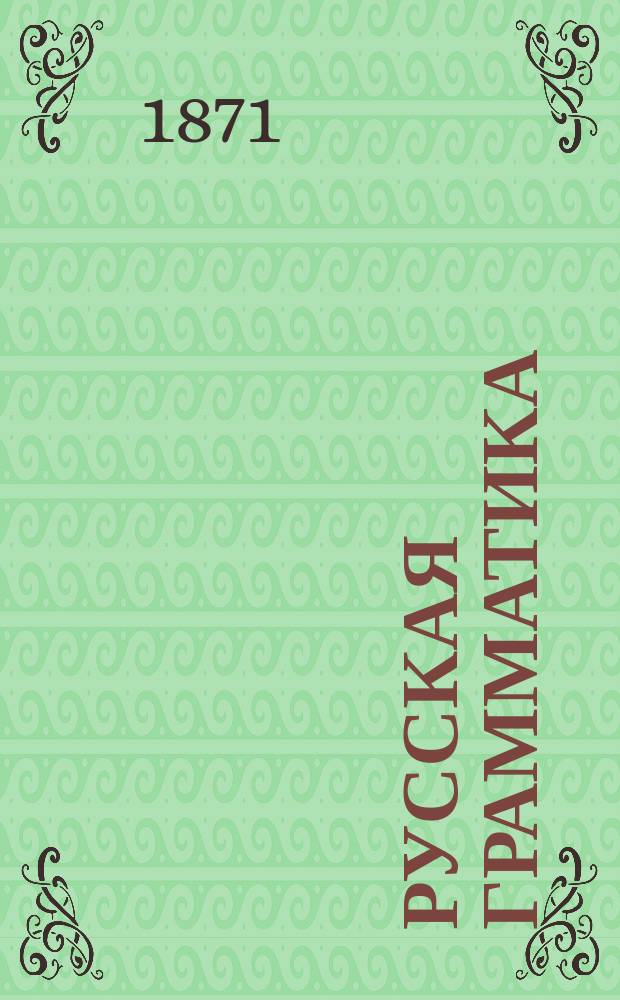 Русская грамматика : Мл. 3-х лет. гимназ. курс