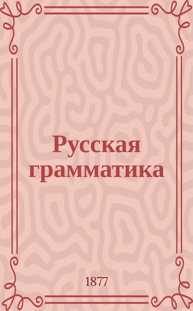 Русская грамматика : Мл. 3-х лет. гимназ. курс