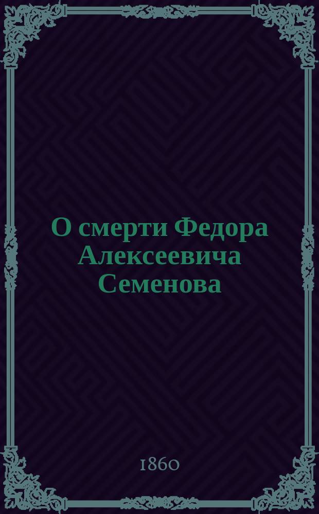 О смерти Федора Алексеевича Семенова: Некролог / Н. Артюхов; Речь старшего учителя Курской гимназии Г. Назарова, сказанная при отпевании Ф.А. Семенова; Несколько слов на могиле Ф.А. Семенова