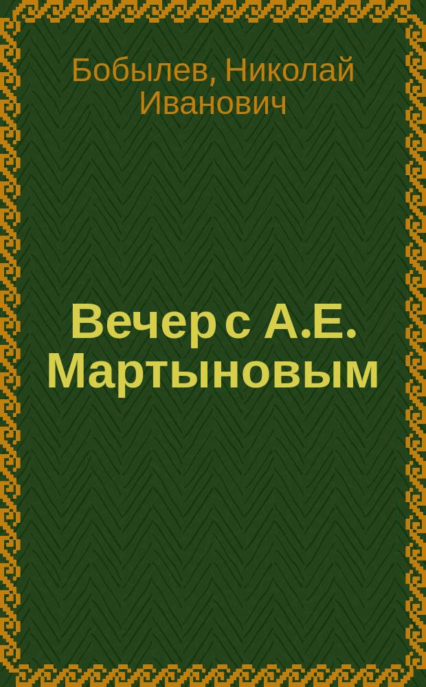 Вечер с А.Е. Мартыновым : Рассказ Николая Бобылева