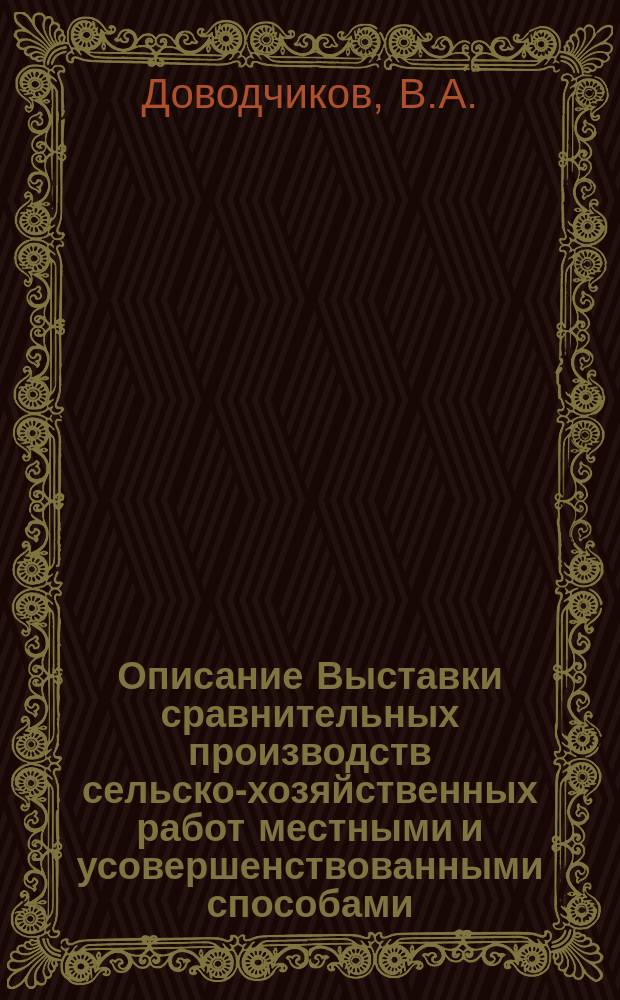 Описание Выставки сравнительных производств сельско-хозяйственных работ местными и усовершенствованными способами, орудиями и машинами, устроенной по случаю прибытия его величества государя императора в город Вологду 15 июня 1858 года помещиком В.А. Доводчиковым