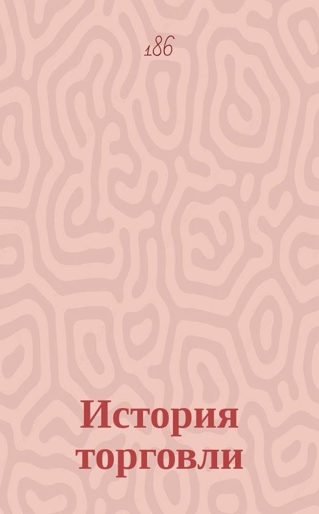 История торговли : Лекции : Курс, чит. в С.-Петерб. коммерч. уч-ще