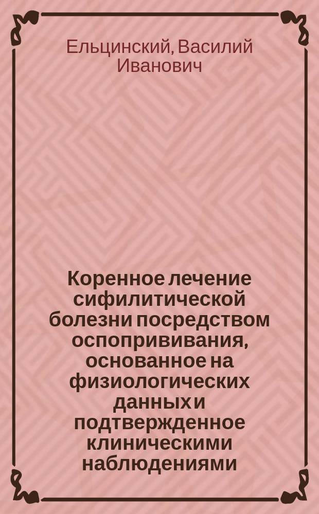 Коренное лечение сифилитической болезни посредством оспопрививания, основанное на физиологических данных и подтвержденное клиническими наблюдениями