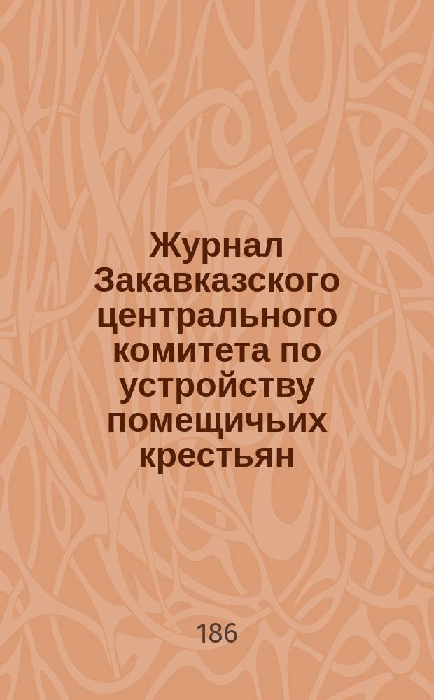 Журнал Закавказского центрального комитета по устройству помещичьих крестьян : Заседания с дек. 1863 г. по июнь 1864 г.