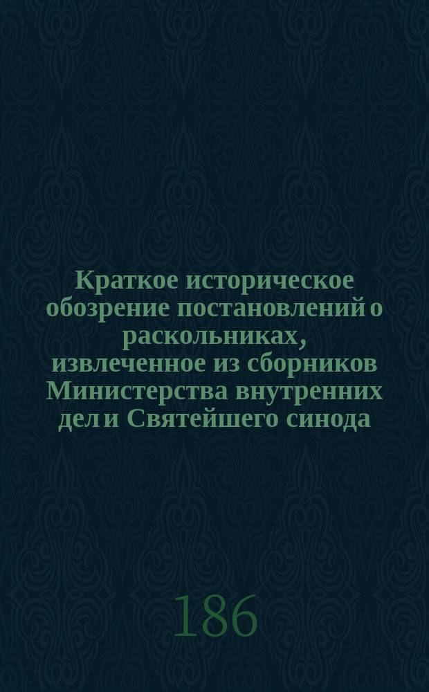 Краткое историческое обозрение постановлений о раскольниках, извлеченное из сборников Министерства внутренних дел и Святейшего синода