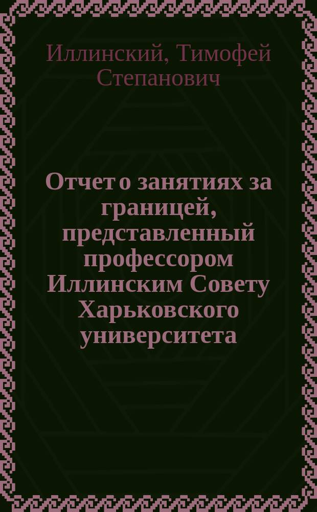 Отчет о занятиях за границей, представленный профессором Иллинским Совету Харьковского университета