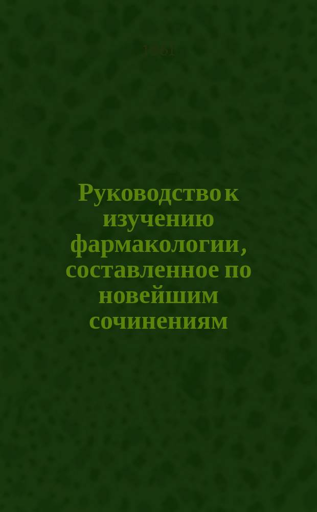 Руководство к изучению фармакологии, составленное по новейшим сочинениям: Эстерлена, Бухгейма, Труссо... и приноровленное к академическому и практическому употреблению, с присовокуплением полного трактата о минеральных водах, доктором медицины А. Ильинским : Т. 1-3. Т. 2 : Фармакология органического царства