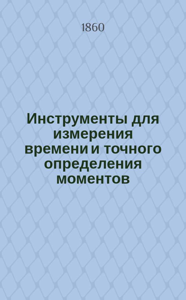 Инструменты для измерения времени и точного определения моментов : Хронометры, или мор. часы