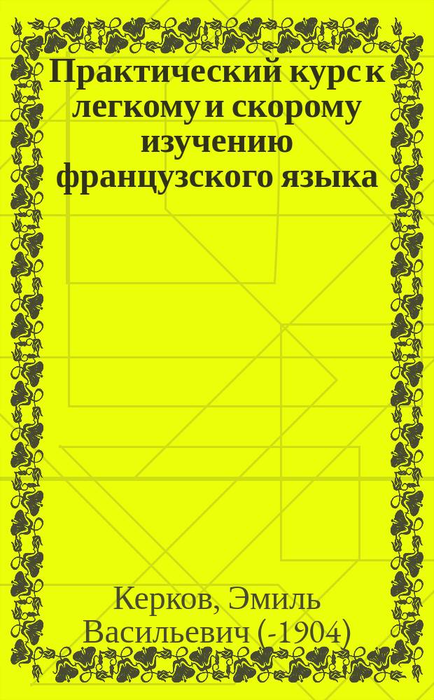 Практический курс к легкому и скорому изучению французского языка : В 2 ч