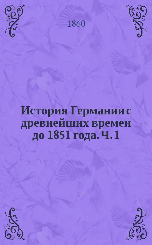 История Германии с древнейших времен до 1851 года. Ч. 1 : С древнейших времен до Карла V