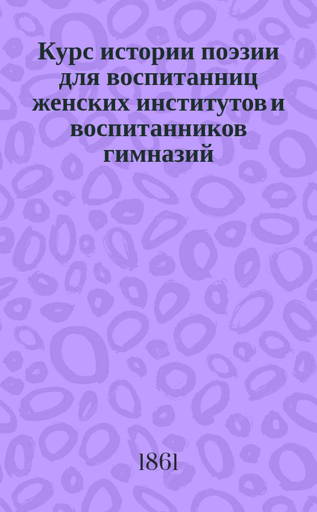 Курс истории поэзии для воспитанниц женских институтов и воспитанников гимназий