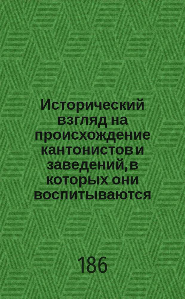 Исторический взгляд на происхождение кантонистов и заведений, в которых они воспитываются