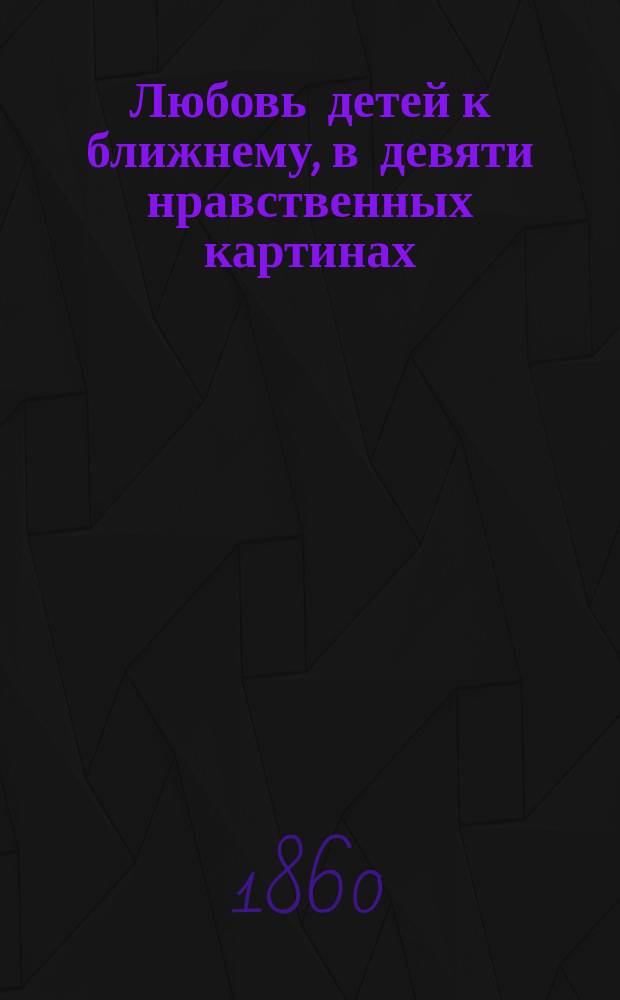 Любовь детей к ближнему, в девяти нравственных картинах
